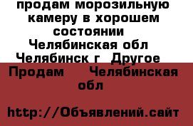 продам морозильную камеру в хорошем состоянии - Челябинская обл., Челябинск г. Другое » Продам   . Челябинская обл.